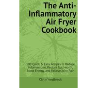 The Anti-Inflammatory Air Fryer Cookbook: 100 Quick & Easy Recipes to Reduce Inflammation, Restore Gut Health, Boost Energy, and Relieve Joint Pain