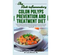 The Anti-inflammatory Colon Polyps Prevention and Treatment Diet: How to Reduce the Risk of Polyp Development, Prevent Colorectal Cancer and Boost Immunity with High-Fiber, Antioxidant-Rich Superfoods