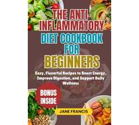 THE ANTI-INFLAMMATORY DIET COOKBOOK FOR BEGINNERS: Easy, Flavorful Recipes to Boost Energy, Improve Digestion, and Support Daily Wellness