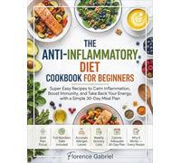 THE ANTI-INFLAMMATORY DIET COOKBOOK FOR BEGINNERS: Super Easy Recipes to Calm Inflammation, Boost Immunity, and Take Back Your Energy, with a Simple 30-Day Meal Plan