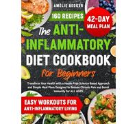 The Anti-Inflammatory Diet Cookbook for Beginners: Transform Your Health with a Hassle-Free Science-Based Approach & Simple Meal Plans Designed to Reduce Chronic Pain and Boost Immunity for All Ages