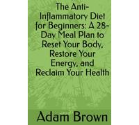 The Anti-Inflammatory Diet for Beginners: A 28-Day Meal Plan to Reset Your Body, Restore Your Energy, and Reclaim Your Health