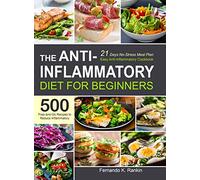 The Anti-Inflammatory Diet for Beginners: Easy Anti-Inflammatory Cookbook with A 21 Days No-Stress Meal Plan and 500 Prep-and-Go Recipes to Reduce Inflammatory