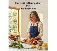 THE ANTI-INFLAMMATORY DIET FOR BEGINNERS: Wellness is a poem written by nature. Let this Anti-inflammatory guide be the verse of healing for your body and a natural melody of light for your soul