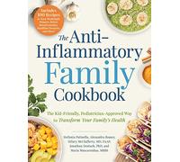 The Anti-Inflammatory Family Cookbook : The Kid-Friendly, Pediatrician-Approved Way to Transform Your Family's Health