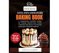 The Anti-Inflammatory Holiday Baking Book: A Comprehensive Scientific Strategy for Creating Nutrient-Dense Festive Confections that Restore Gut Integrity and Promote Metabolic Resilience