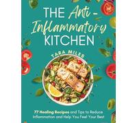 The Anti-Inflammatory Kitchen: 77 Delicious Recipes and Everyday Tips to Soothe Inflammation, Support Gut Health, and Live the C.A.L.M.N.E.S.S. Lifestyle (Tara Miles’ Calm & Healthy Living Series)