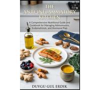 THE ANTI-INFLAMMATORY KITCHEN: A Comprehensive Nutritional Guide and Cookbook for Managing Adenomyosis, Endometriosis, and Hormonal Pain (THE NOURISHED BODY SERIES)
