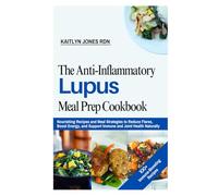 The Anti-Inflammatory Lupus Meal Prep Cookbook: Nourishing Recipes and Meal Strategies to Reduce Flares, Boost Energy, and Support Immune and Joint Health Naturally