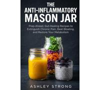 The Anti-Inflammatory Mason Jar: Prep-Ahead, Gut-Healing Recipes to Extinguish Chronic Pain, Beat Bloating, and Restore Your Metabolism (The Homesteader's Technical Library)