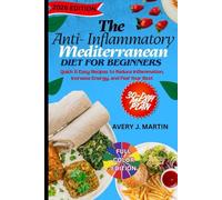 The Anti-Inflammatory Mediterranean Diet for Beginners: 30-Day Quick & Easy Recipes to Reduce Inflammation, Increase Energy, and Feel Your Best