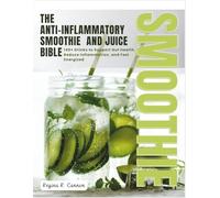 The Anti-Inflammatory Smoothie & Juice Bible: 140+ Drinks to Support Gut Health, Reduce Inflammation, and Feel Energized