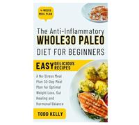 The Anti-Inflammatory Whole30 Paleo Diet for Beginners: A No-Stress Meal Plan 30-Day Meal Plan for Optimal Weight Loss, Gut Healing and Hormonal Balance