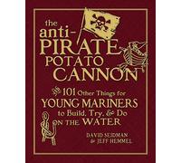 The Anti-Pirate Potato Cannon: And 101 Other Things for Young Mariners to Build, Try, and Do on the Water (INTERNATIONAL MARINE-RMP)