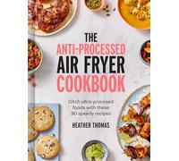The Anti-Processed Air Fryer Cookbook: Ditch ultra-processed food with these 90 speedy recipes