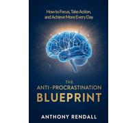 The Anti-Procrastination Blueprint: How to Focus, Take Action, and Achieve More Every Day