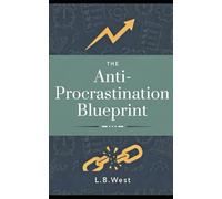 The Anti-Procrastination Blueprint: Practical Systems to Take Action, Build Discipline, and Succeed