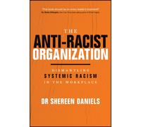 The Anti-Racist Organization : Dismantling Systemic Racism in the Workplace