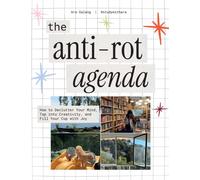 The Anti-Rot Agenda : How to Declutter Your Mind, Tap into Creativity, and Fill Your Cup with Joy