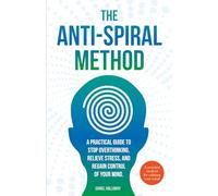 The Anti-Spiral Method: A Practical Guide to Stop Overthinking, Relieve Stress, and Regain Control of Your Mind.