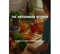 The Anticancer Kitchen: A Beginner'S Guide To Nourishing Recipes
