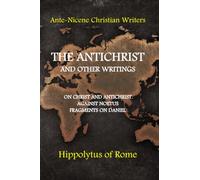 The Antichrist and other writings: On Christ and Antichrist, Against Noetus, Fragments on Daniel (Ante-Nicene Christian Writers)