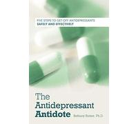 The Antidepressant Antidote: Five Steps to Get Off Antidepressants Safely and Effectively