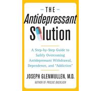 The Antidepressant Solution: A Step-by-Step Guide to Safely Overcoming Antidepressant Withdrawal, Dependence, and "Addiction"