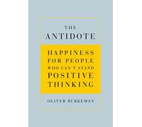 The Antidote: Happiness for People Who Can't Stand Positive Thinking