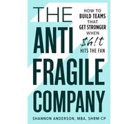 The Antifragile Company: How to Build Teams That Get Stronger When $h!t Hits the Fan