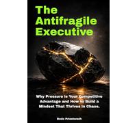 THE ANTIFRAGILE EXECUTIVE: Why Pressure is Your Competitive Advantage and How to Build a Mindset That Thrives in Chaos.