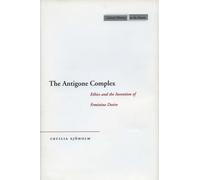 The Antigone Complex: Ethics and the Invention of Feminine Desire (Cultural Memory in the Present)