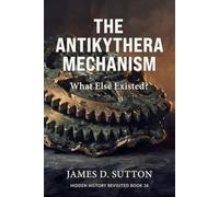The Antikythera Mechanism: What Else Existed? (Hidden History Revisited)