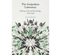 The Antipodean Laboratory: Making Colonial Knowledge, 1770-1870