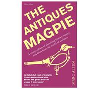 The Antiques Magpie: A compendium of absorbing history, stories and facts from the world of antiques
