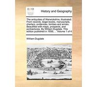 The antiquities of Warwickshire, illustrated. From records, leiger-books, manuscripts, charters, evidences, tombes and armes. Beautified with maps, ... edition published in 1656; ... Volume 1 of 4