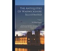 The Antiquities Of Warwickshire Illustrated: From Records, Leiger-books, Manuscripts, Charters, Evidences, Tombes, And Armes: Beautified With Maps, Prospects, And Portraictures; Volume 1