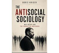 THE ANTISOCIAL SOCIOLOGY: MAX WEBER AND THE FORGOTTEN INDIVIDUAL (Political Thought)
