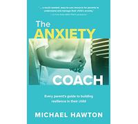 The Anxiety Coach: Every parent’s guide to building resilience in their child