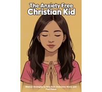 The Anxiety Free Christian Kid: Biblical Strategies to Help Kids Overcome Worry and Fear (Faith-Based Guidance)