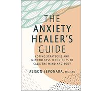 The Anxiety Healer's Guide: Coping Strategies and Mindfulness Techniques to Calm the Mind and Body