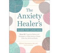 The Anxiety Healer's Guide for Clinicians: Over 85 Cognitive Behavioral Strategies to Help Anxious Clients Calm the Mind and Body