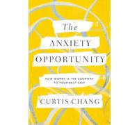 The Anxiety Opportunity: How Worry Is the Doorway to Your Best Self