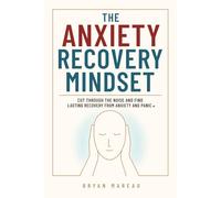 The Anxiety Recovery Mindset: Cut Through the Noise and Find Lasting Recovery from Anxiety and Panic