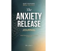 The Anxiety Release Journal: Daily Practices to Rewire Calm in 60 Days: A Guided System Using Mindfulness and Psychology to Overcome Overthinking, Reduce Stress, and Build Lasting Inner Calm