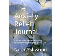 The Anxiety Relief Journal: A 90-Day Guided Practice for Grounding, Reframing Anxious Thoughts & Building Calm