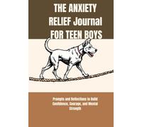 THE ANXIETY RELIEF JOURNAL FOR TEEN BOYS: Prompts and Reflections to Build Confidence, Courage, and Mental Strength