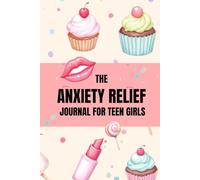 THE ANXIETY RELIEF JOURNAL FOR TEEN GIRLS: 120 Prompts to Help Build Confidence, and Find Calm