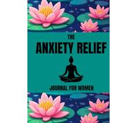 THE ANXIETY RELIEF JOURNAL FOR WOMEN: Find Your Calm, Release Your Worries, Embrace Peace