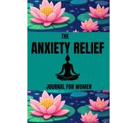 THE ANXIETY RELIEF JOURNAL FOR WOMEN: Find Your Calm, Release Your Worries, Embrace Peace